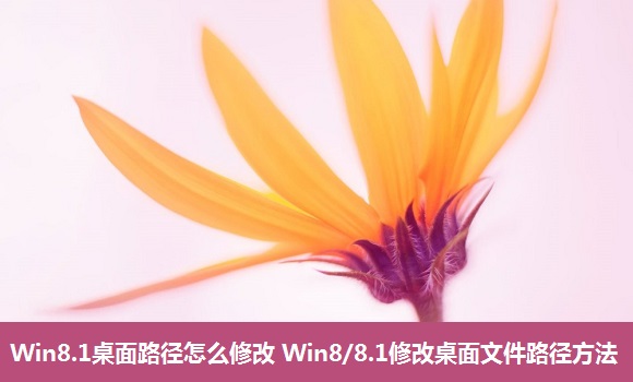 Win8.1桌面路徑如何修改？想減少桌面文件數(shù)量提高開(kāi)關(guān)機(jī)速度