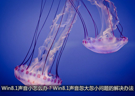Win8.1聲音小怎么辦 Win8.1系統(tǒng)中聲音忽大忽小問題的解決辦法介紹